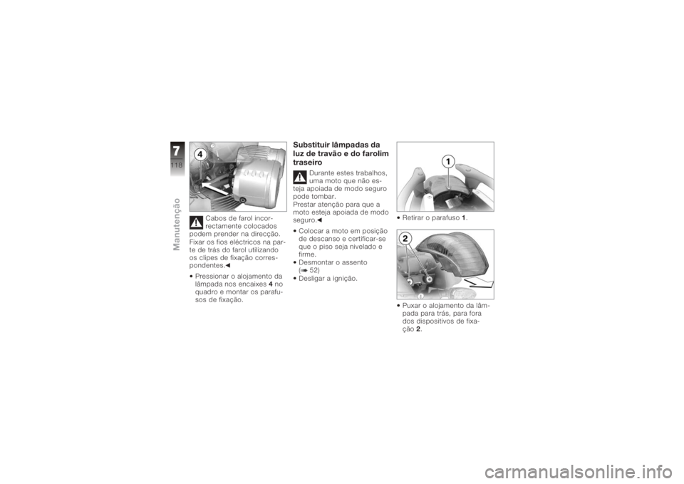 BMW MOTORRAD K 1200 R 2008 Manual do condutor (in Portuguese) Cabos de farol incor-
rectamente colocados
podem prender na direcção.
Fixar os fios eléctricos na par-
te de trás do farol utilizando
os clipes de fixação corres-
pondentes.
Pressionar o alojame BMW MOTORRAD K 1200 R 2008 Manual do condutor (in Portuguese) Cabos de farol incor-
rectamente colocados
podem prender na direcção.
Fixar os fios eléctricos na par-
te de trás do farol utilizando
os clipes de fixação corres-
pondentes.
Pressionar o alojame