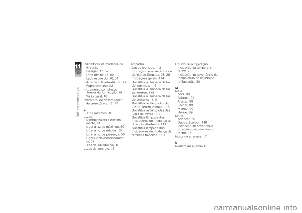 BMW MOTORRAD K 1200 R 2008 Manual do condutor (in Portuguese) Indicadores de mudança dedirecção
Desligar, 17, 52
Lado direito, 17, 52
Lado esquerdo, 16, 51
Indicações de advertência, 22 Representação, 23
Instrumento combinado Sensor da iluminação, 18
V BMW MOTORRAD K 1200 R 2008 Manual do condutor (in Portuguese) Indicadores de mudança dedirecção
Desligar, 17, 52
Lado direito, 17, 52
Lado esquerdo, 16, 51
Indicações de advertência, 22 Representação, 23
Instrumento combinado Sensor da iluminação, 18
V