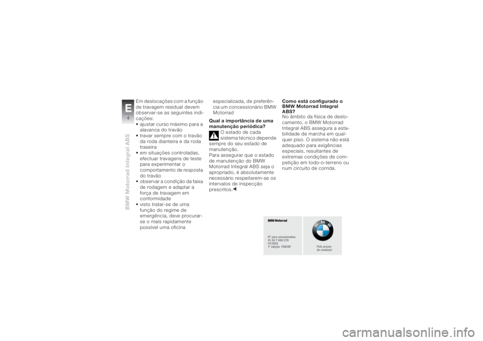 BMW MOTORRAD K 1200 R 2008 Manual do condutor (in Portuguese) BMW Motorrad Integral ABSE4
Em deslocações com a função
de travagem residual devem
observar-se as seguintes indi-
cações:
• ajustar curso máximo para a
alavanca do travão
• travar sempr BMW MOTORRAD K 1200 R 2008 Manual do condutor (in Portuguese) BMW Motorrad Integral ABSE4
Em deslocações com a função
de travagem residual devem
observar-se as seguintes indi-
cações:
• ajustar curso máximo para a
alavanca do travão
• travar sempr