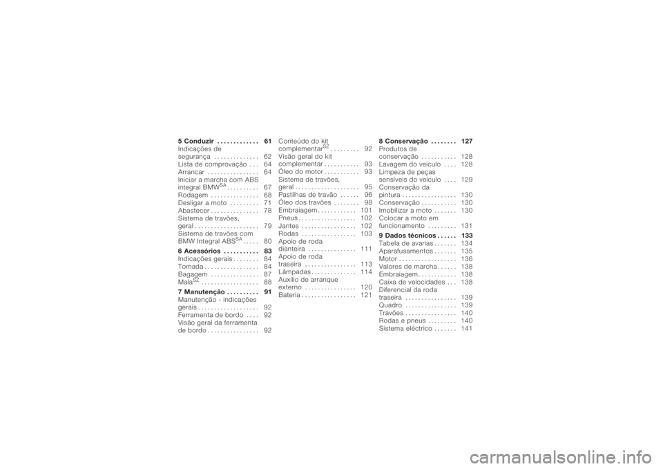 BMW MOTORRAD K 1200 R 2008  Manual do condutor (in Portuguese) 5 Conduzir . . . . . . . . . . . . . 61
Indicações de
segurança . . . . . . . . . . . . . . 62
Lista de comprovação . . . 64
Arrancar . . . . . . . . . . . . . . . . 64
Iniciar a marcha com ABS
i