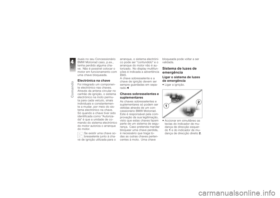 BMW MOTORRAD K 1200 R 2008 Manual do condutor (in Portuguese) duais no seu Concessionário
BMW Motorrad caso, p.ex.,
tenha perdido alguma cha-
ve. Não é possível colocar o
motor em funcionamento com
uma chave bloqueada.Electrónica na chaveFoi integrado um co BMW MOTORRAD K 1200 R 2008 Manual do condutor (in Portuguese) duais no seu Concessionário
BMW Motorrad caso, p.ex.,
tenha perdido alguma cha-
ve. Não é possível colocar o
motor em funcionamento com
uma chave bloqueada.Electrónica na chaveFoi integrado um co