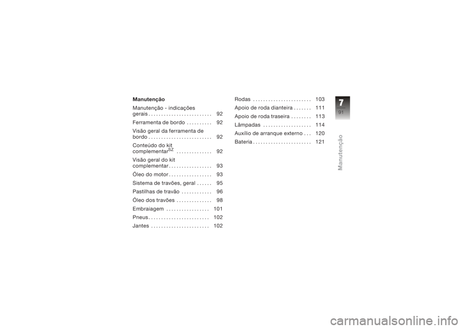 BMW MOTORRAD K 1200 R 2008  Manual do condutor (in Portuguese) Manutenção
Manutenção - indicações
gerais......................... 92
Ferramenta de bordo . ......... 92
Visão geral da ferramenta de
bordo ......................... 92
Conteúdo do kit
complem