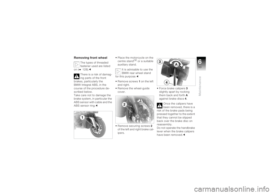 BMW MOTORRAD K 1200 R 2004 Riders Manual (in English) 699Maintenance
Removing front wheel
The types of threaded
fastener used are listed
on (b
128 ).c
There is a risk of damag-
ing parts of the front
brakes, particularly the
BMW Integral ABS, in the BMW MOTORRAD K 1200 R 2004 Riders Manual (in English) 699Maintenance
Removing front wheel
The types of threaded
fastener used are listed
on (b
128 ).c
There is a risk of damag-
ing parts of the front
brakes, particularly the
BMW Integral ABS, in the
