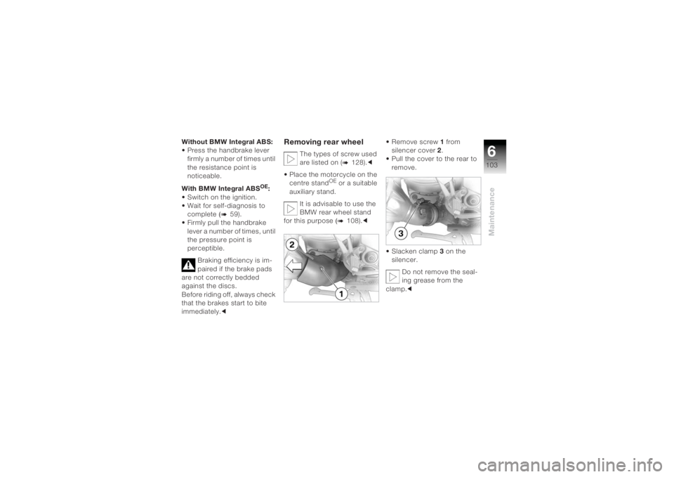 BMW MOTORRAD K 1200 R 2004 Riders Manual (in English) 6103
Maintenance
Without BMW Integral ABS:
• Press the handbrake lever firmly a number of times until
the resistance point is
noticeable.
With BMW Integral ABS
OE:
• Switch on the ignition.
• BMW MOTORRAD K 1200 R 2004 Riders Manual (in English) 6103
Maintenance
Without BMW Integral ABS:
• Press the handbrake lever firmly a number of times until
the resistance point is
noticeable.
With BMW Integral ABS
OE:
• Switch on the ignition.
•