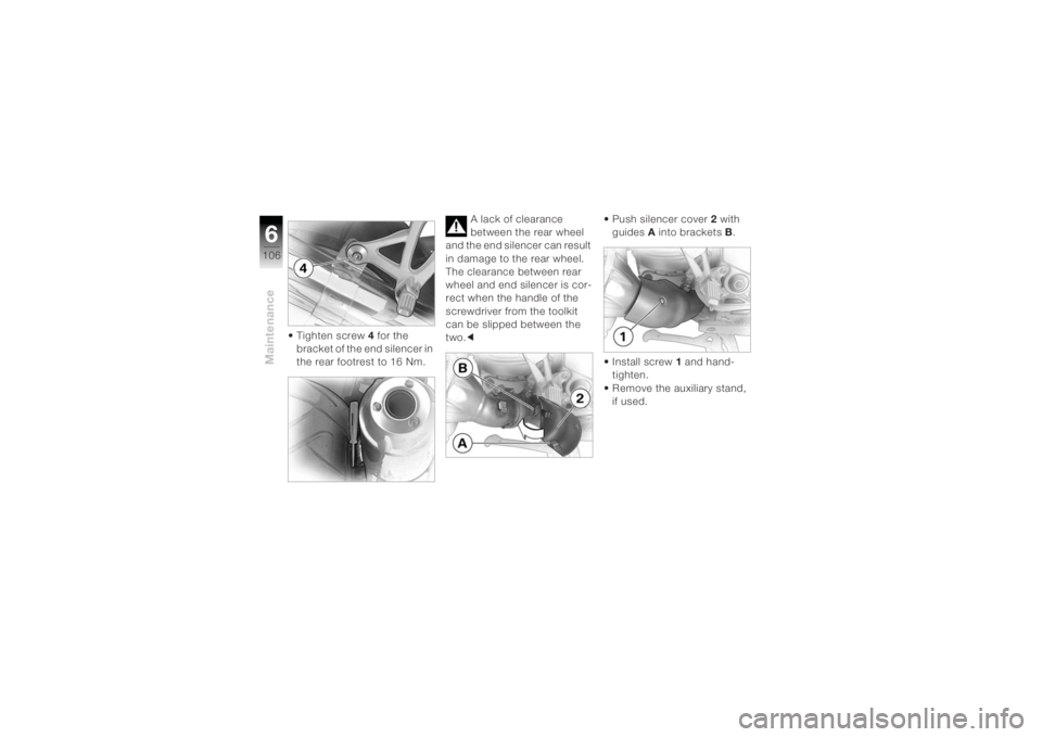 BMW MOTORRAD K 1200 R 2004 Riders Manual (in English) Maintenance6106
• Tighten screw4 for the
bracket of the end silencer in
the rear footrest to 16 Nm. A lack of clearance
between the rear wheel
and the end silencer can result
in damage to the r BMW MOTORRAD K 1200 R 2004 Riders Manual (in English) Maintenance6106
• Tighten screw4 for the
bracket of the end silencer in
the rear footrest to 16 Nm. A lack of clearance
between the rear wheel
and the end silencer can result
in damage to the r