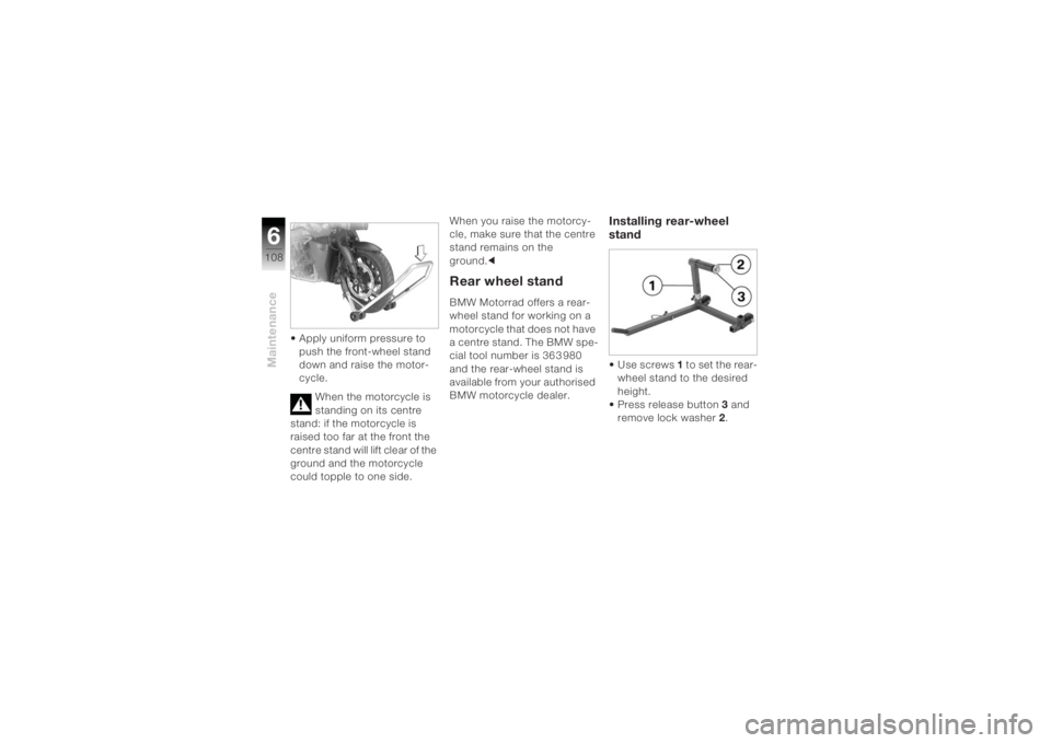 BMW MOTORRAD K 1200 R 2004 Riders Manual (in English) Maintenance6108
• Apply uniform pressure to push the front-wheel stand
down and raise the motor-
cycle.
When the motorcycle is
standing on its centre
stand: if the motorcycle is
raised too far a BMW MOTORRAD K 1200 R 2004 Riders Manual (in English) Maintenance6108
• Apply uniform pressure to push the front-wheel stand
down and raise the motor-
cycle.
When the motorcycle is
standing on its centre
stand: if the motorcycle is
raised too far a