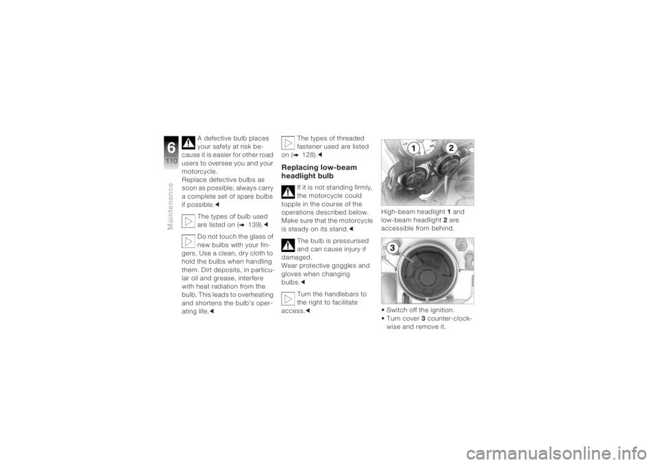 BMW MOTORRAD K 1200 R 2004 Riders Manual (in English) Maintenance6110
A defective bulb places
your safety at risk be-
cause it is easier for other road
users to oversee you and your
motorcycle.
Replace defective bulbs as
soon as possible; always carr BMW MOTORRAD K 1200 R 2004 Riders Manual (in English) Maintenance6110
A defective bulb places
your safety at risk be-
cause it is easier for other road
users to oversee you and your
motorcycle.
Replace defective bulbs as
soon as possible; always carr