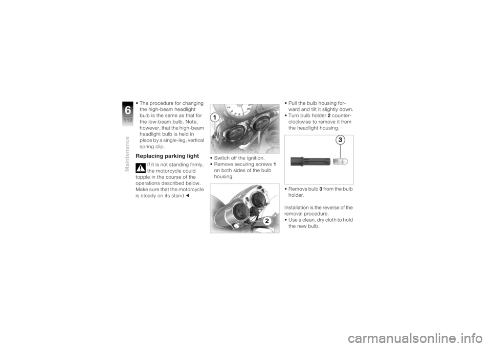 BMW MOTORRAD K 1200 R 2004 Riders Manual (in English) Maintenance6112
• The procedure for changing the high-beam headlight
bulb is the same as that for
the low-beam bulb. Note,
however, that the high-beam
headlight bulb is held in
place by a singl BMW MOTORRAD K 1200 R 2004 Riders Manual (in English) Maintenance6112
• The procedure for changing the high-beam headlight
bulb is the same as that for
the low-beam bulb. Note,
however, that the high-beam
headlight bulb is held in
place by a singl