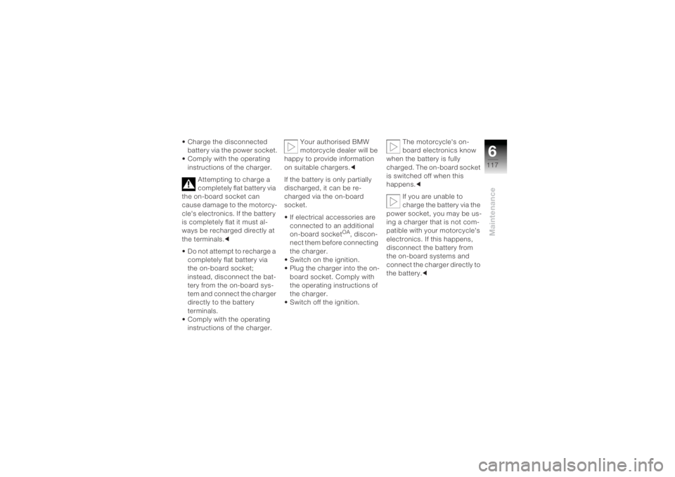 BMW MOTORRAD K 1200 R 2004 Riders Manual (in English) 6117
Maintenance
• Charge the disconnected battery via the power socket.
• Comply with the operating instructions of the charger.
Attempting to charge a
completely flat battery via
the on-board BMW MOTORRAD K 1200 R 2004 Riders Manual (in English) 6117
Maintenance
• Charge the disconnected battery via the power socket.
• Comply with the operating instructions of the charger.
Attempting to charge a
completely flat battery via
the on-board