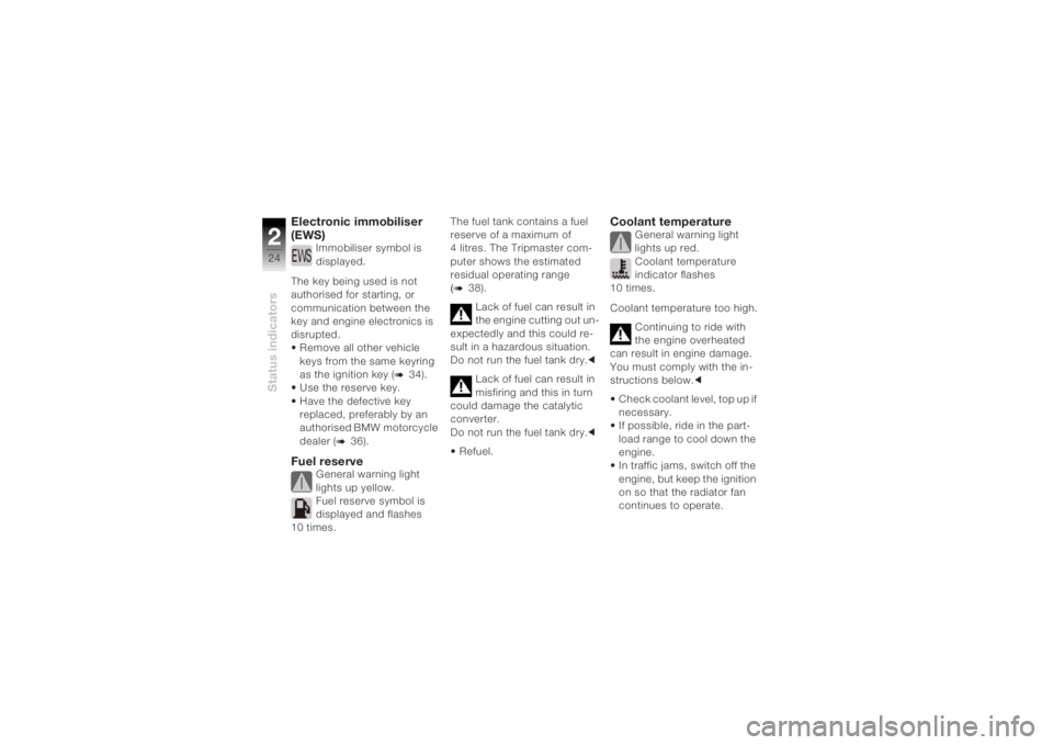 BMW MOTORRAD K 1200 R 2004  Riders Manual (in English) Status indicators224
Electronic immobiliser 
(EWS)
Immobiliser symbol is 
displayed.
The key being used is not 
authorised for starting, or 
communication between the 
key and engine electronics is 
d