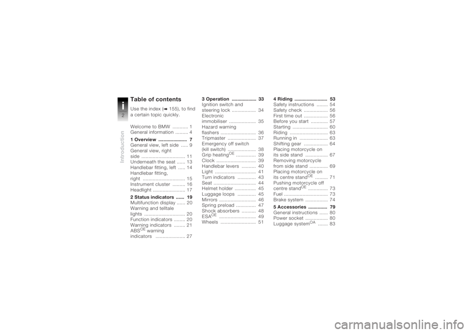 BMW MOTORRAD K 1200 R 2004 Riders Manual (in English) Introductioni2
Table of contentsUse the index (
b 155), to find
a certain topic quickly.
Welcome to BMW ........... 1
General information ......... 4
1 Overview ..................... 7
General vi BMW MOTORRAD K 1200 R 2004 Riders Manual (in English) Introductioni2
Table of contentsUse the index (
b 155), to find
a certain topic quickly.
Welcome to BMW ........... 1
General information ......... 4
1 Overview ..................... 7
General vi