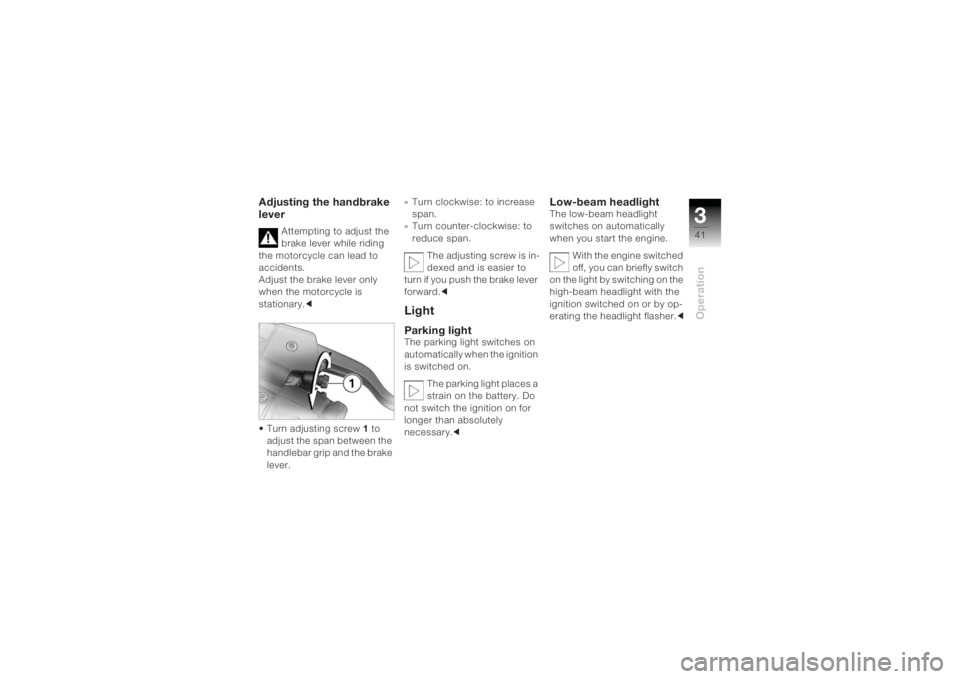 BMW MOTORRAD K 1200 R 2004  Riders Manual (in English) 341Operation
Adjusting the handbrake 
lever
Attempting to adjust the 
brake lever while riding 
the motorcycle can lead to 
accidents.
Adjust the brake lever only 
when the motorcycle is 
stationary. 