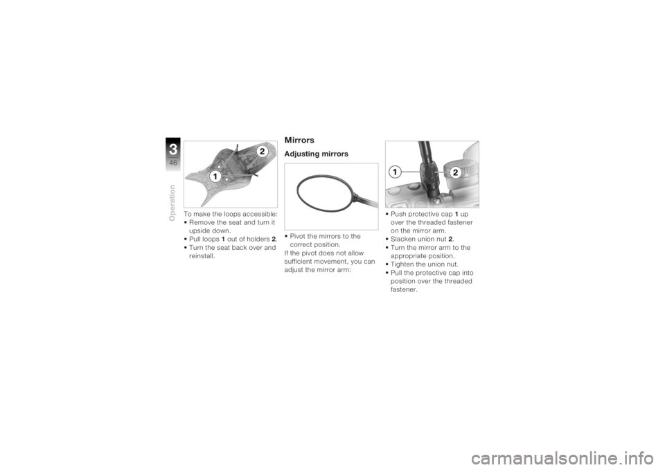 BMW MOTORRAD K 1200 R 2004  Riders Manual (in English) Operation346
To make the loops accessible:
• Remove the seat and turn it upside down.
• Pull loops 1 out of holders 2.
• Turn the seat back over and  reinstall.
MirrorsAdjusting mirrors• Pivot