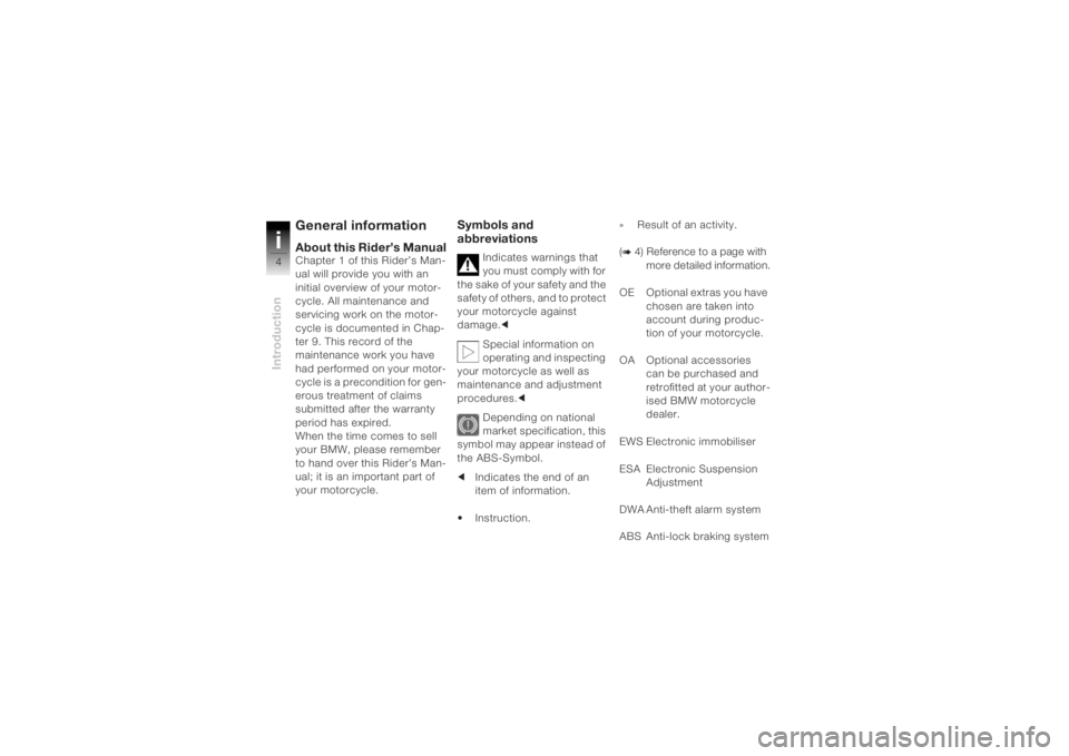 BMW MOTORRAD K 1200 R 2004  Riders Manual (in English) Introductioni4
General informationAbout this Rider’s ManualChapter 1 of this Rider’s Man-
ual will provide you with an 
initial overview of your motor-
cycle. All maintenance and 
servicing work o
