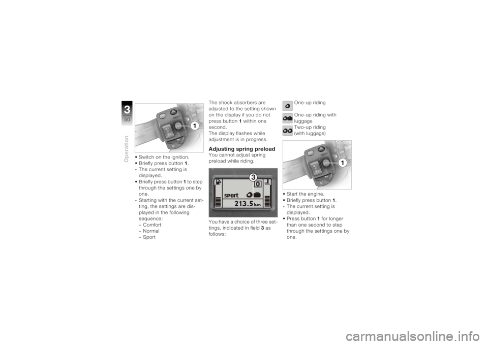 BMW MOTORRAD K 1200 R 2004  Riders Manual (in English) Operation350
• Switch on the ignition.
• Briefly press button 1.
» The current setting is  displayed.
• Briefly press button  1 to step 
through the settings one by 
one.
» Starting with the c