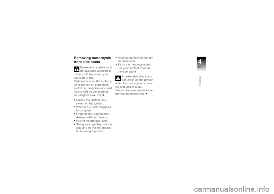 BMW MOTORRAD K 1200 R 2004  Riders Manual (in English) 469Riding
Removing motorcycle 
from side stand
Brake servo assistance is 
not available when the ig-
nition is off; the motorcycle 
can start to roll.
Particularly when the motorcy-
cle is parked on a