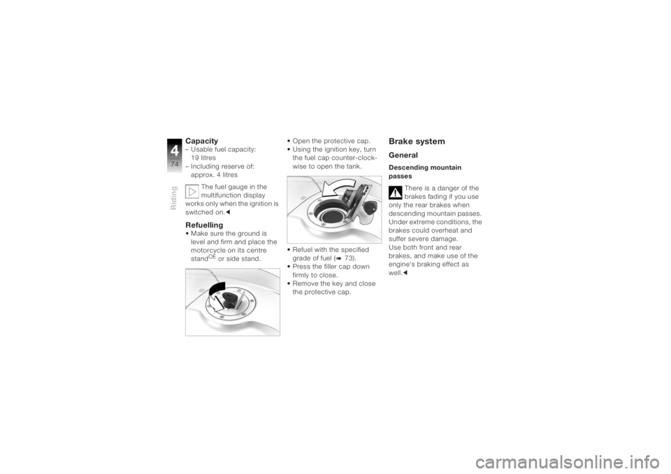 BMW MOTORRAD K 1200 R 2004  Riders Manual (in English) Riding474
Capacity– Usable fuel capacity: 19 litres
– Including reserve of:  approx. 4 litres
The fuel gauge in the 
multifunction display 
works only when the ignition is 
switched on.cRefuelling