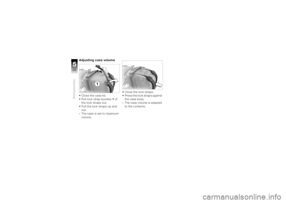 BMW MOTORRAD K 1200 R 2004  Riders Manual (in English) Accessories586
Adjusting case volume • Close the case lid.
• Pull lock strap buckles 1of 
the lock straps out.
• Pull the lock straps up and  out.
» The case is set to maximum  volume.
 • Clo