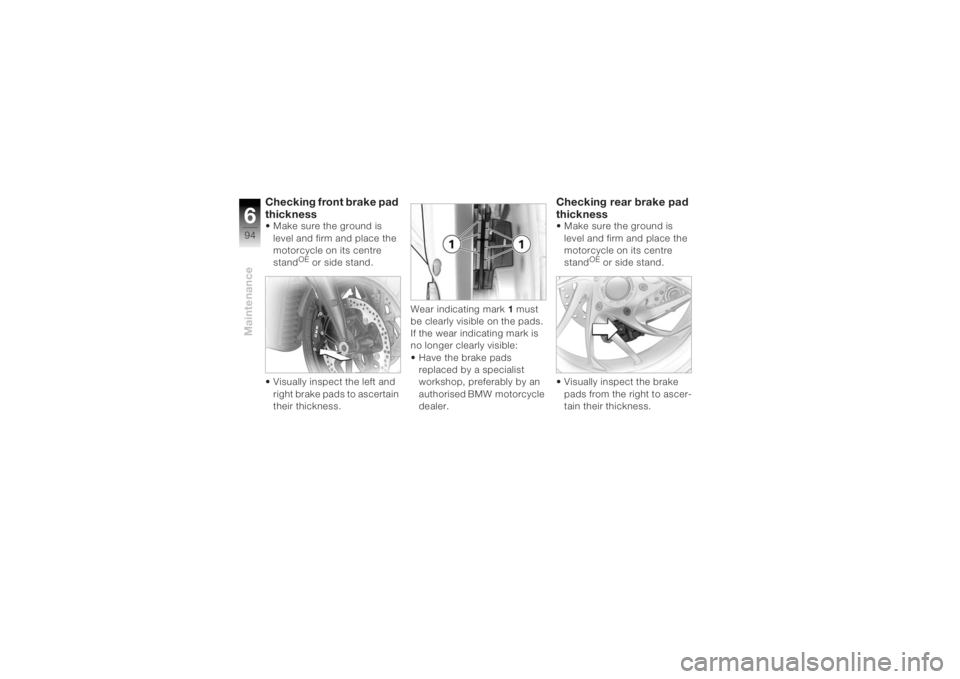 BMW MOTORRAD K 1200 R 2004 Riders Manual (in English) Maintenance694
Checking front brake pad
thickness Make sure the ground is level and firm and place the
motorcycle on its centre
stand
OE or side stand.
Visually inspect the left and right brake p BMW MOTORRAD K 1200 R 2004 Riders Manual (in English) Maintenance694
Checking front brake pad
thickness Make sure the ground is level and firm and place the
motorcycle on its centre
stand
OE or side stand.
Visually inspect the left and right brake p