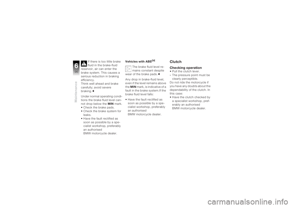 BMW MOTORRAD K 1200 R 2004 Riders Manual (in English) Maintenance696
If there is too little brake
fluid in the brake-fluid
reservoir, air can enter the
brake system. This causes a
serious reduction in braking
efficiency.
Think well ahead and brake BMW MOTORRAD K 1200 R 2004 Riders Manual (in English) Maintenance696
If there is too little brake
fluid in the brake-fluid
reservoir, air can enter the
brake system. This causes a
serious reduction in braking
efficiency.
Think well ahead and brake