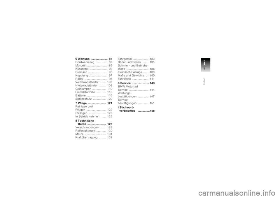 BMW MOTORRAD K 1200 R 2004  Betriebsanleitung (in German) i3Intro
6 Wartung  .....................  87
Bordwerkzeug ..............  89
Motoröl .........................  89
Kühlmittel .....................  92
Bremsen .......................  93
Kupplung .