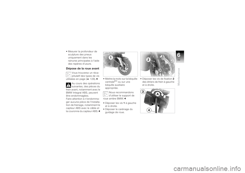BMW MOTORRAD K 1200 R 2004  Livret de bord (in French) 699Maintenance
 Mesurer la profondeur de sculpture des pneus 
uniquement dans les 
rainures principales à laide 
des repères dusure.Dépose de la roue avant
Vous trouverez un réca-
pitulatif des 