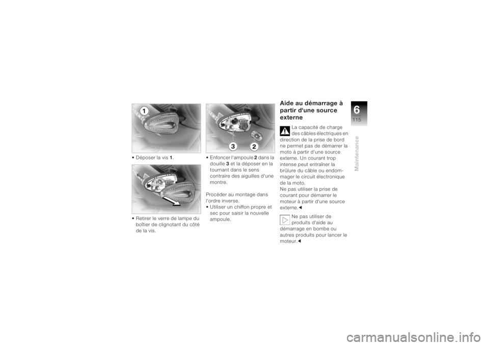 BMW MOTORRAD K 1200 R 2004  Livret de bord (in French) 6115
Maintenance
 Déposer la vis 1.
 Retirer le verre de lampe du  boîtier de clignotant du côté 
de la vis.  Enfoncer lampoule 
2 dans la 
douille  3 et la déposer en la 
tournant dans le sens 
