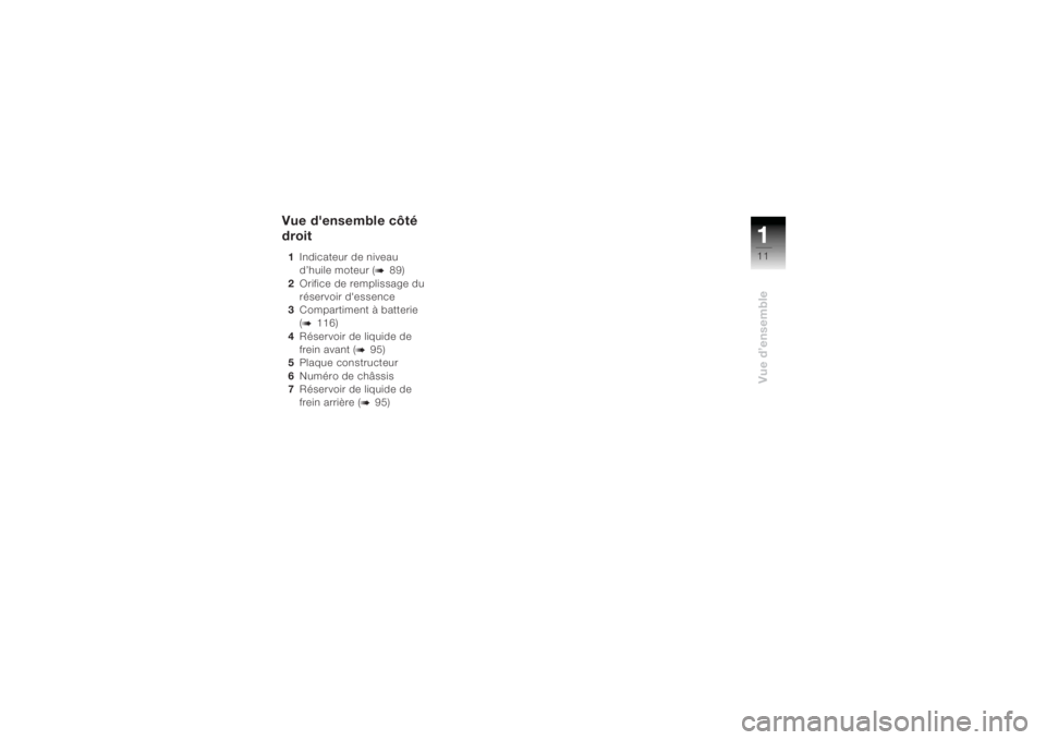 BMW MOTORRAD K 1200 R 2004  Livret de bord (in French) 111Vue d’ensemble
Vue d'ensemble côté 
droit1Indicateur de niveau 
d’huile moteur (
b
89)
2 Orifice de remplissage du 
réservoir d'essence
3 Compartiment à batterie 
(
b
116)
4 Réserv