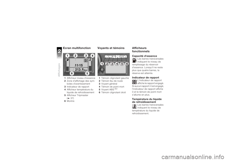 BMW MOTORRAD K 1200 R 2004  Livret de bord (in French) Affichages220
Ecran multifonction 1Afficheur niveau d’essence
2 Zone d’affichage des sym-
boles d’avertissement
3 Indicateur de rapport
4 Afficheur température du 
liquide de refroidissement
5 