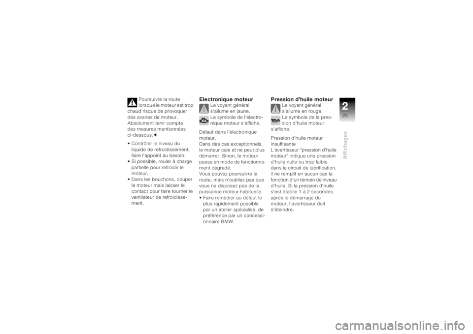 BMW MOTORRAD K 1200 R 2004  Livret de bord (in French) 225Affichages
Poursuivre la route 
lorsque le moteur est trop 
chaud risque de provoquer 
des avaries de moteur.
Absolument tenir compte 
des mesures mentionnées
ci-dessous.c
• Contrôler le niveau