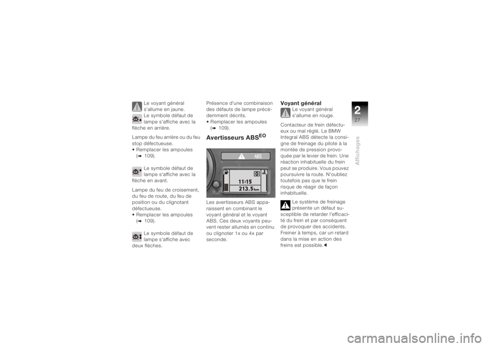 BMW MOTORRAD K 1200 R 2004  Livret de bord (in French) 227Affichages
Le voyant général 
s'allume en jaune.
Le symbole défaut de 
lampe s'affiche avec la 
flèche en arrière.
Lampe du feu arrière ou du feu 
stop défectueuse.
• Remplacer les