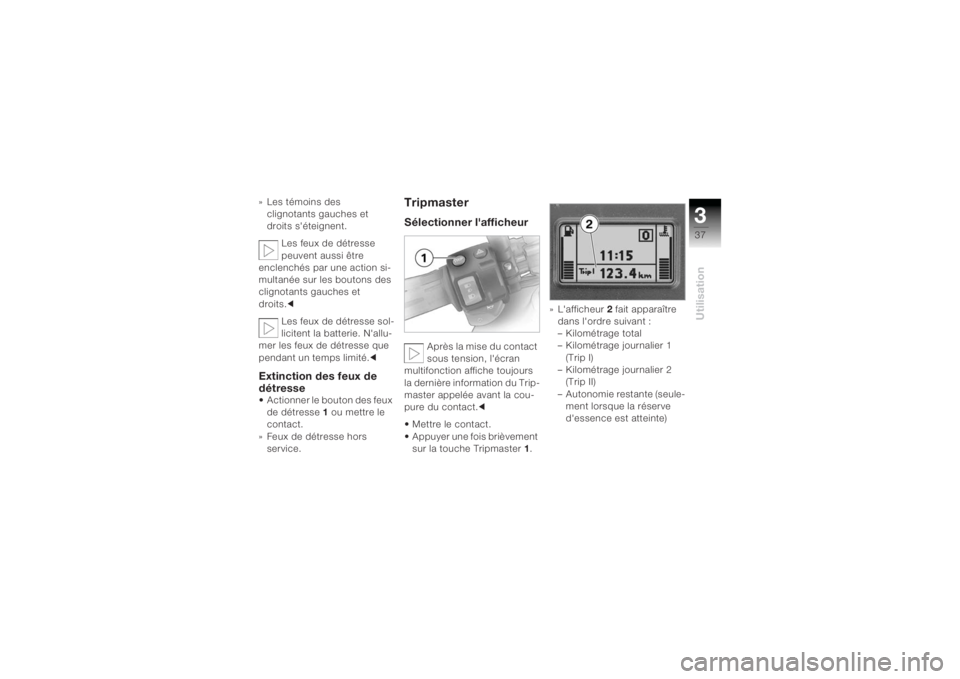 BMW MOTORRAD K 1200 R 2004  Livret de bord (in French) 337Utilisation
» Les témoins des clignotants gauches et 
droits s'éteignent.
Les feux de détresse 
peuvent aussi être 
enclenchés par une action si-
multanée sur les boutons des 
clignotant
