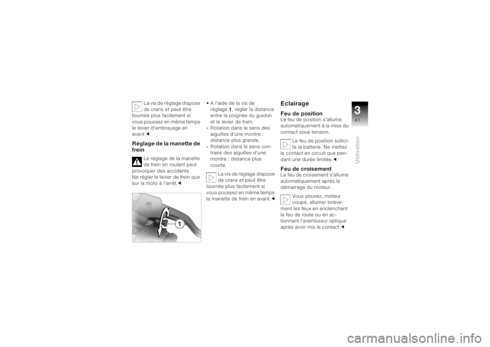 BMW MOTORRAD K 1200 R 2004  Livret de bord (in French) 341Utilisation
La vis de réglage dispose 
de crans et peut être 
tournée plus facilement si 
vous poussez en même temps 
le levier d'embrayage en 
avant. c
Réglage de la manette de 
frein
Le 