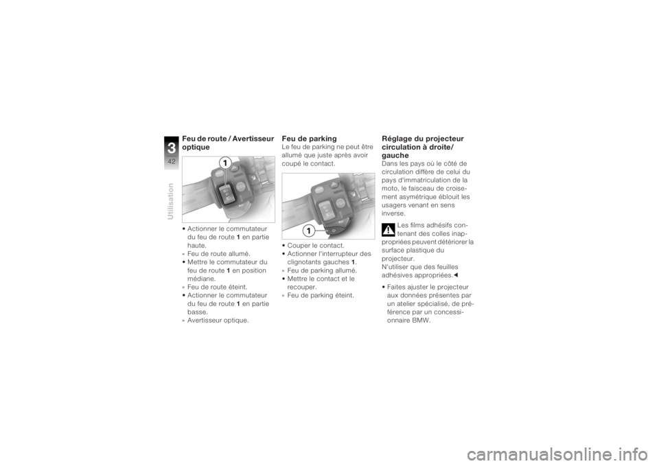BMW MOTORRAD K 1200 R 2004  Livret de bord (in French) Utilisation342
Feu de route / Avertisseur 
optique • Actionner le commutateur du feu de route  1 en partie 
haute.
»Feu de route allumé.
• Mettre le commutateur du 
feu de route  1 en position 
