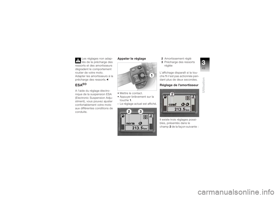 BMW MOTORRAD K 1200 R 2004  Livret de bord (in French) 349Utilisation
Les réglages non adap-
tés de la précharge des 
ressorts et des amortisseurs 
dégradent le comportement 
routier de votre moto.
Adapter les amortisseurs à la 
précharge des ressor