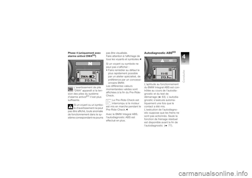 BMW MOTORRAD K 1200 R 2004  Livret de bord (in French) 459Conduite
Phase 4 (uniquement avec 
alarme antivol DWA
EO)
L’avertissement de pile 
“DWA” apparaît si la ten-
sion des piles du système 
dalarme antivol
EO nest plus 
suffisante.
Si un voy