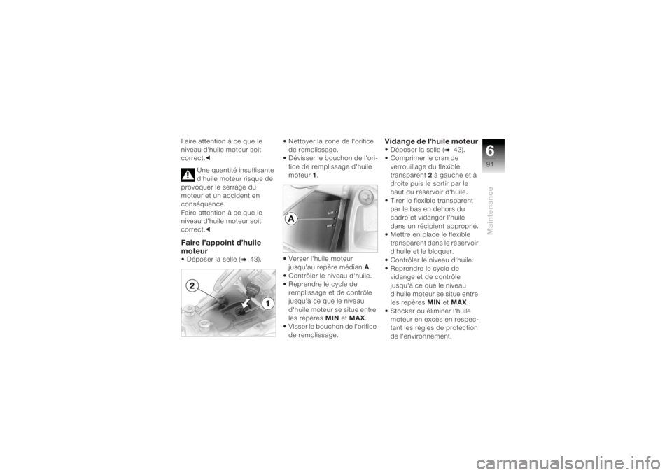 BMW MOTORRAD K 1200 R 2004  Livret de bord (in French) 691Maintenance
Faire attention à ce que le 
niveau dhuile moteur soit 
correct.c
Une quantité insuffisante 
dhuile moteur risque de 
provoquer le serrage du 
moteur et un accident en 
conséquence
