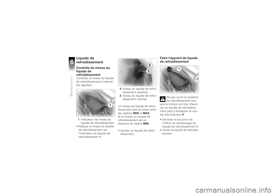 BMW MOTORRAD K 1200 R 2004  Livret de bord (in French) Maintenance692
Liquide de 
refroidissement Contrôle du niveau du 
liquide de 
refroidissementContrôler le niveau du liquide 
de refroidissement à interval-
les réguliers.1 Indicateur de niveau du 