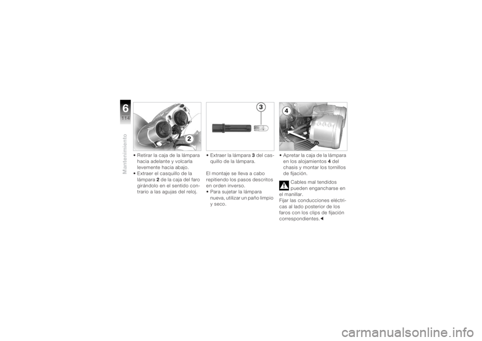 BMW MOTORRAD K 1200 R 2004  Manual de instrucciones (in Spanish) Mantenimiento6114
• Retirar la caja de la lámpara hacia adelante y volcarla 
levemente hacia abajo.
• Extraer el casquillo de la 
lámpara  2 de la caja del faro 
girándolo en el sentido con-
tr