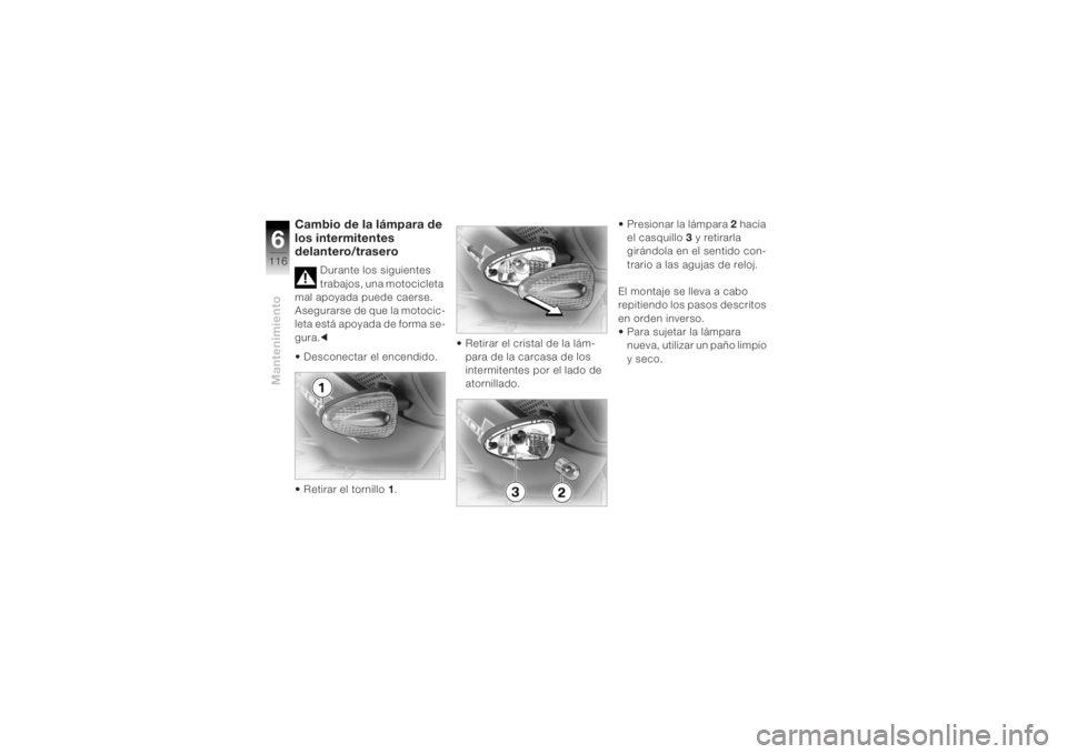 BMW MOTORRAD K 1200 R 2004  Manual de instrucciones (in Spanish) Mantenimiento6116
Cambio de la lámpara de 
los intermitentes 
delantero/trasero
Durante los siguientes 
trabajos, una motocicleta 
mal apoyada puede caerse.
Asegurarse de que la motocic-
leta está a