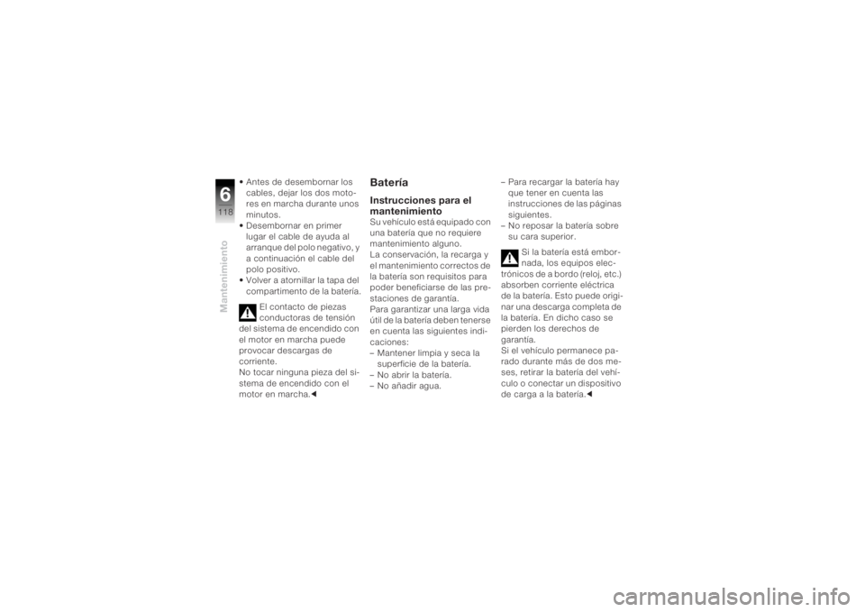 BMW MOTORRAD K 1200 R 2004  Manual de instrucciones (in Spanish) Mantenimiento6118
• Antes de desembornar los cables, dejar los dos moto-
res en marcha durante unos 
minutos.
• Desembornar en primer 
lugar el cable de ayuda al 
arranque del polo negativo, y 
a 