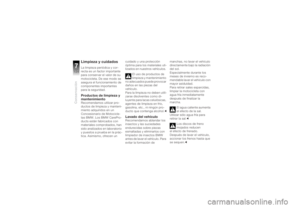 BMW MOTORRAD K 1200 R 2004 Manual de instrucciones (in Spanish) Conservación7124
Limpieza y cuidados La limpieza periódica y cor-
recta es un factor importante
para conservar el valor de su
motocicleta. De ese modo se
asegura el funcionamiento de
componentes BMW MOTORRAD K 1200 R 2004 Manual de instrucciones (in Spanish) Conservación7124
Limpieza y cuidados La limpieza periódica y cor-
recta es un factor importante
para conservar el valor de su
motocicleta. De ese modo se
asegura el funcionamiento de
componentes