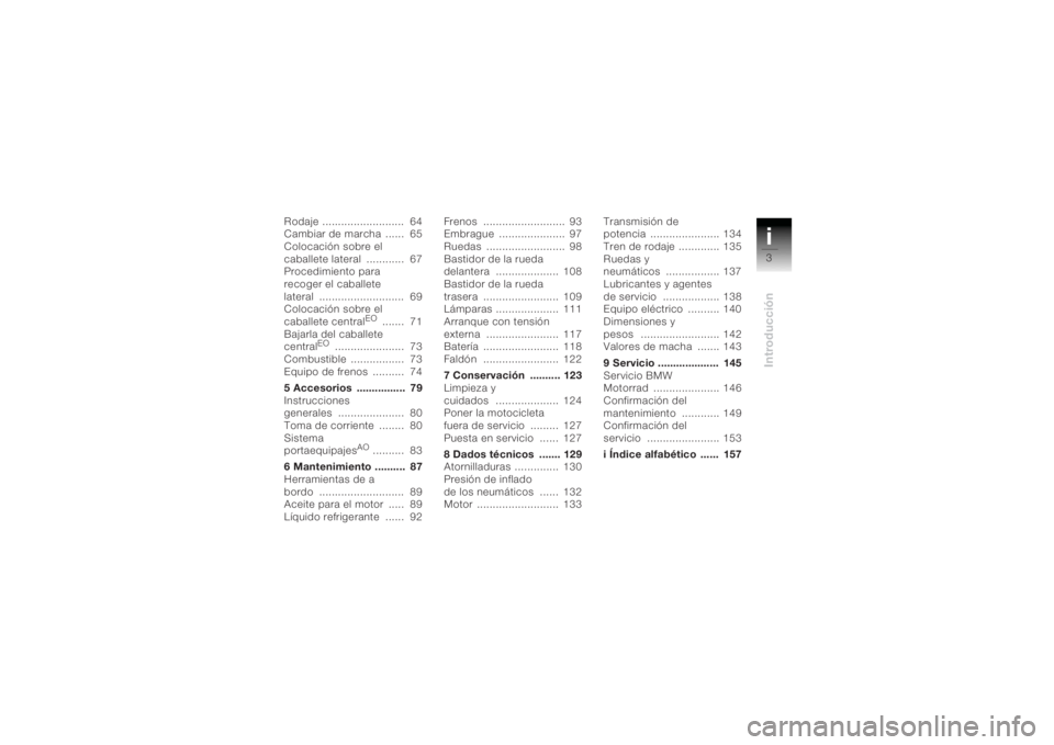 BMW MOTORRAD K 1200 R 2004  Manual de instrucciones (in Spanish) i3Introducción
Rodaje ..........................  64
Cambiar de marcha  ......  65
Colocación sobre el 
caballete lateral  ............  67
Procedimiento para 
recoger el caballete 
lateral ........