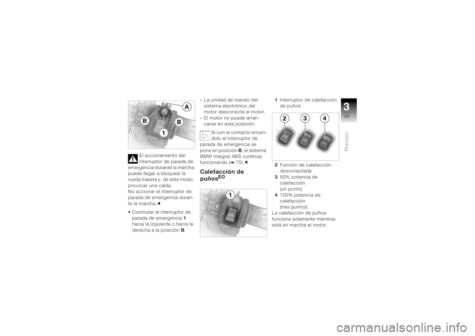 BMW MOTORRAD K 1200 R 2004  Manual de instrucciones (in Spanish) 339Manejo
El accionamiento del 
interruptor de parada de 
emergencia durante la marcha 
puede llegar a bloquear la 
rueda trasera y, de este modo, 
provocar una caída.
No accionar el interruptor de 
