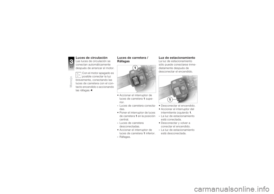 BMW MOTORRAD K 1200 R 2004  Manual de instrucciones (in Spanish) Manejo342
Luces de circulación Las luces de circulación se 
conectan automáticamente 
después de arrancar el motor.Con el motor apagado es 
posible conectar la luz 
brevemente, conectando las 
luc