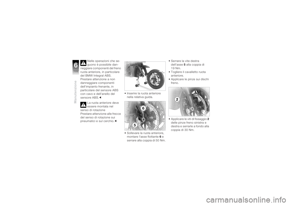 BMW MOTORRAD K 1200 R 2004 Libretto di uso e manutenzione (in Italian) Manutenzione6102
Nelle operazioni che se-
guono è possibile dan-
neggiare componenti del freno
ruota anteriore, in particolare
del BMW Integral ABS.
Prestare attenzione a non
danneggiare component BMW MOTORRAD K 1200 R 2004 Libretto di uso e manutenzione (in Italian) Manutenzione6102
Nelle operazioni che se-
guono è possibile dan-
neggiare componenti del freno
ruota anteriore, in particolare
del BMW Integral ABS.
Prestare attenzione a non
danneggiare component