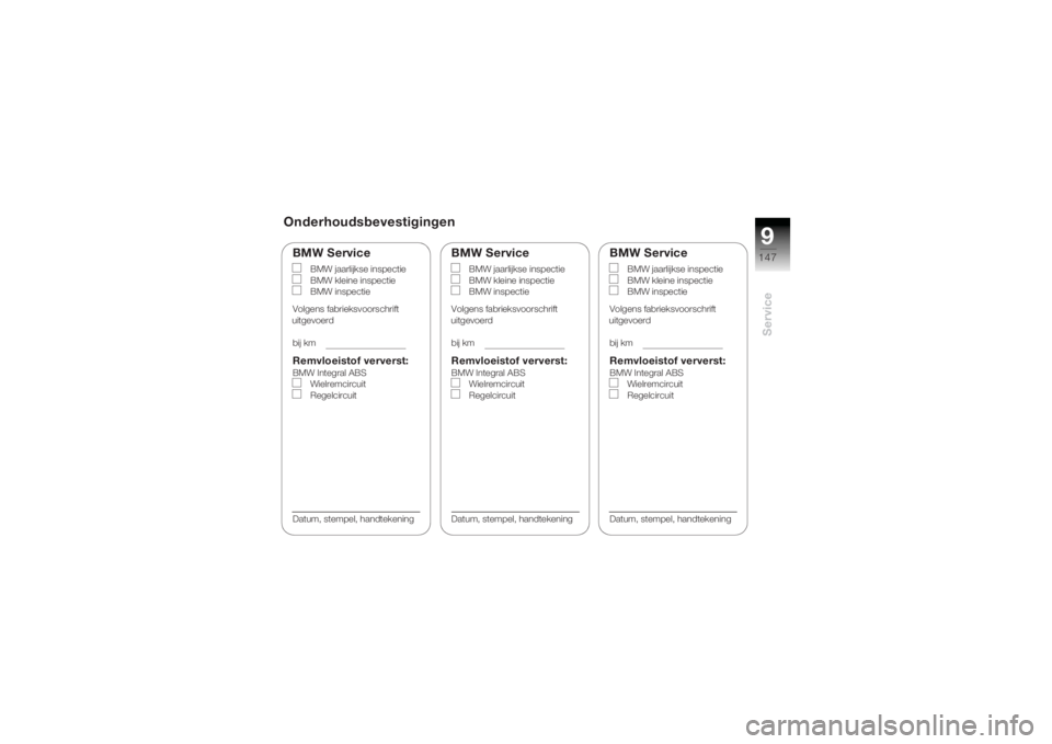 BMW MOTORRAD K 1200 R 2004  Handleiding (in Dutch) 9147
Service
Onderhoudsbevestigingen
BMW Service
BMW jaarlijkse inspectie
BMW kleine inspectie
BMW inspectie
Volgens fabrieksvoorschrift 
uitgevoerd
bij km
Remvloeistof ververst:BMW Integral ABS Wielr