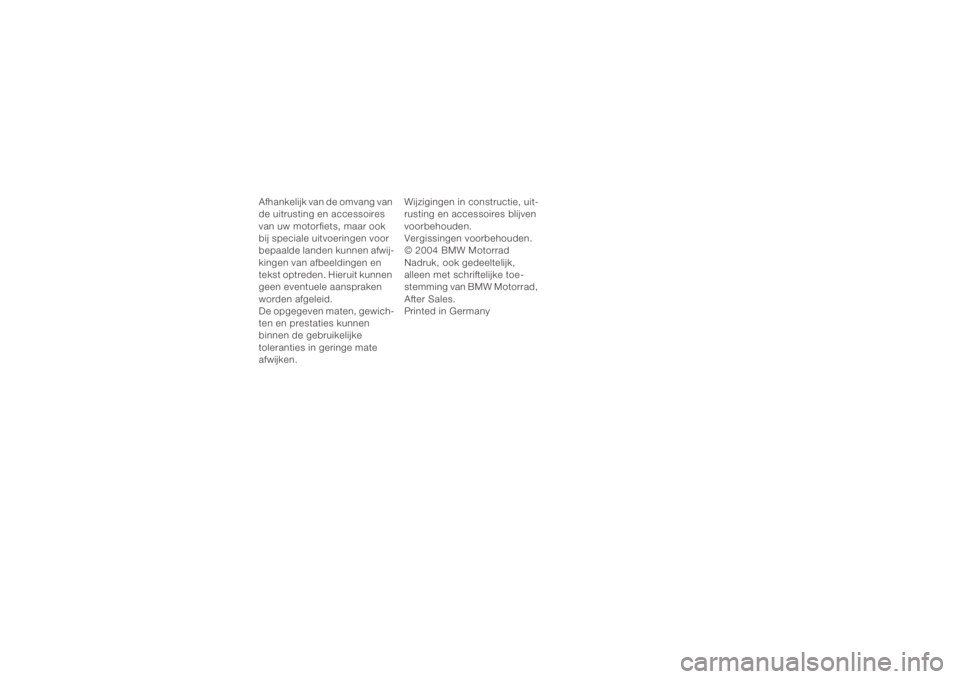 BMW MOTORRAD K 1200 R 2004  Handleiding (in Dutch) 9
Afhankelijk van de omvang van 
de uitrusting en accessoires 
van uw motorfiets, maar ook 
bij speciale uitvoeringen voor 
bepaalde landen kunnen afwij-
kingen van afbeeldingen en 
tekst optreden. Hi