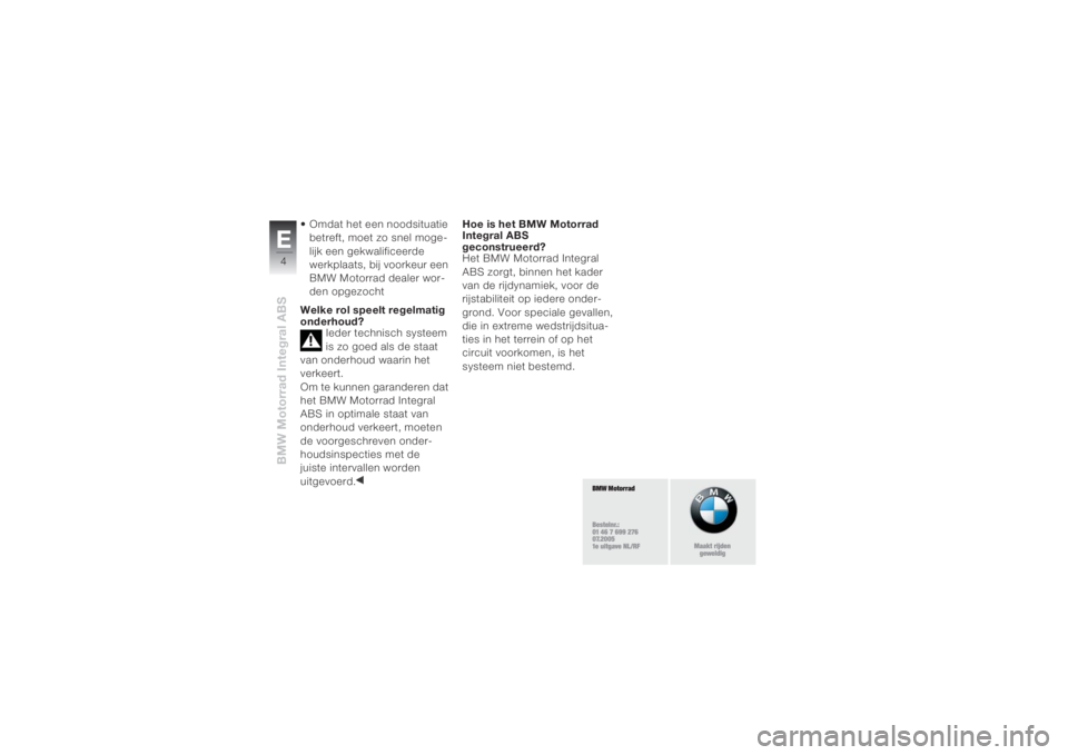 BMW MOTORRAD K 1200 R 2004  Handleiding (in Dutch) BMW Motorrad Integral ABSE4
• Omdat het een noodsituatie 
betreft, moet zo snel moge-
lijk een gekwalificeerde 
werkplaats, bij voorkeur een 
BMW Motorrad dealer wor-
den opgezocht
Welke rol speelt 