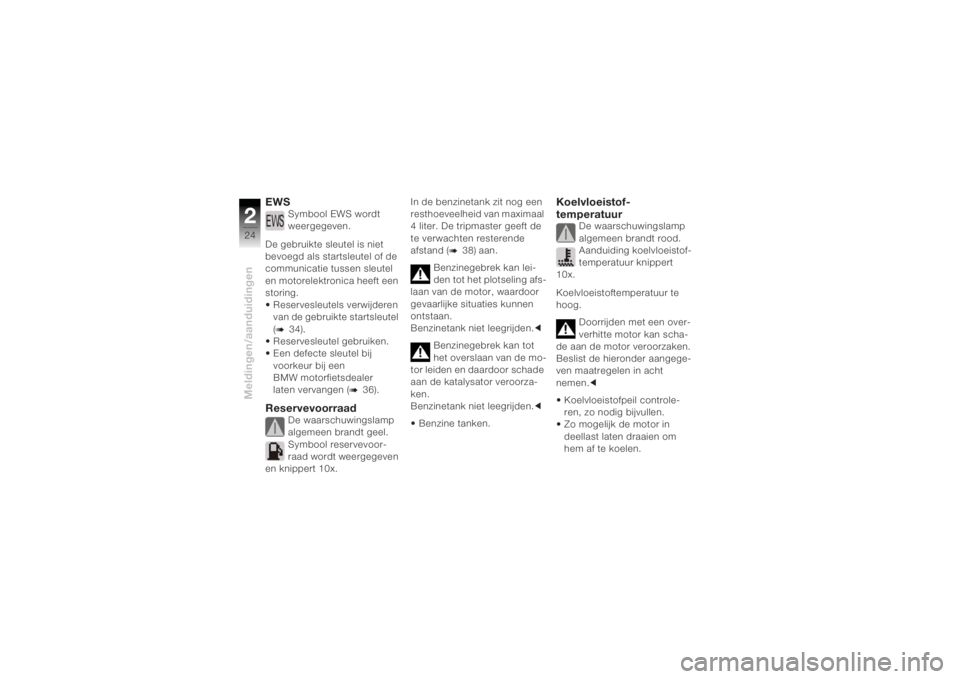 BMW MOTORRAD K 1200 R 2004  Handleiding (in Dutch) Meldingen/aanduidingen224
EWS
Symbool EWS wordt 
weergegeven.
De gebruikte sleutel is niet 
bevoegd als startsleutel of de 
communicatie tussen sleutel 
en motorelektronica heeft een 
storing.
• Res